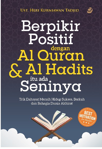 Berpikir Positif Dengan Al Quran Dan Al Hadis Itu Ada Seninya: Trik Dahsyat Meraih Hidup Sukses, Berkah dan Bahagia Dunia Akhirat